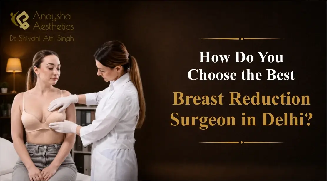 How Do You Choose the Best Breast Reduction Surgeon in Delhi?